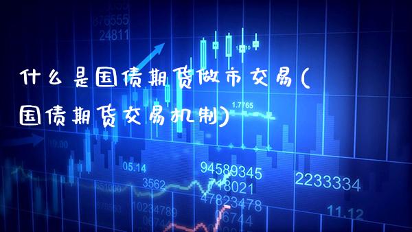 什么是国债期货做市交易(国债期货交易机制) (https://www.njaxzs.com/) 期货直播间 第1张