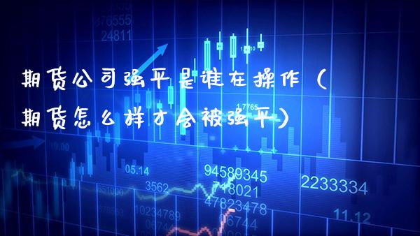 期货公司强平是谁在操作（期货怎么样才会被强平） (https://www.njaxzs.com/) 期货直播间 第1张