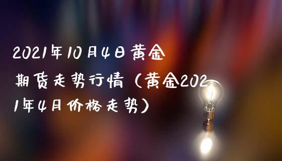 2021年10月4日黄金期货走势行情（黄金2021年4月走势） (https://www.njaxzs.com/) 内盘期货 第1张