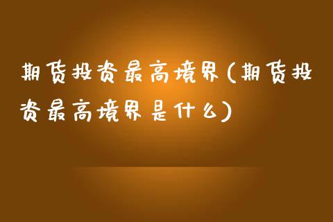 期货投资最高境界(期货投资最高境界是什么) (https://www.njaxzs.com/) 期货行情 第1张