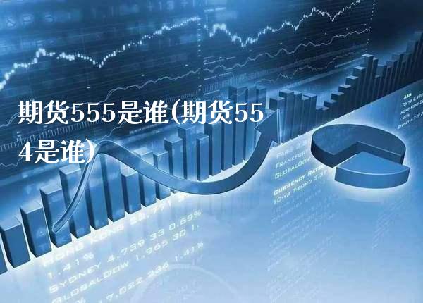 期货555是谁(期货554是谁) (https://www.njaxzs.com/) 期货直播间 第1张