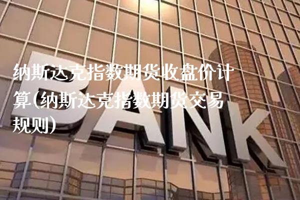 纳斯达克指数期货收盘价计算(纳斯达克指数期货交易规则) (https://www.njaxzs.com/) 期货行情 第1张