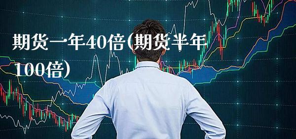 期货一年40倍(期货半年100倍) (https://www.njaxzs.com/) 内盘期货 第1张