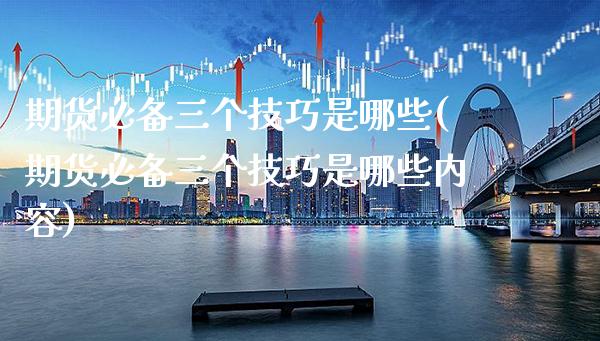 期货必备三个技巧是哪些(期货必备三个技巧是哪些内容) (https://www.njaxzs.com/) 内盘期货 第1张