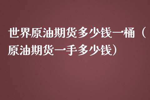世界原油期货多少钱一桶（原油期货一手多少钱） (https://www.njaxzs.com/) 期货直播间 第1张