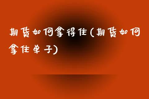 期货如何拿得住(期货如何拿住单子) (https://www.njaxzs.com/) 期货投资 第1张