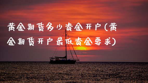 黄金期货多少资金开户(黄金期货开户最低资金要求) (https://www.njaxzs.com/) 黄金期货 第1张