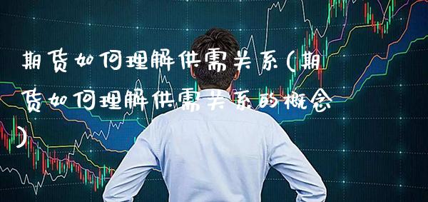 期货如何理解供需关系(期货如何理解供需关系的概念) (https://www.njaxzs.com/) 原油期货 第1张