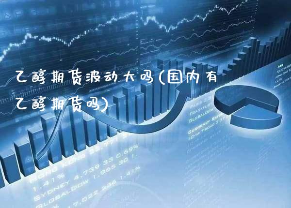 乙醇期货波动大吗(国内有乙醇期货吗) (https://www.njaxzs.com/) 期货行情 第1张