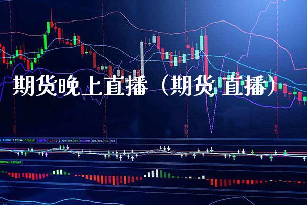 期货晚上直播（期货 直播） (https://www.njaxzs.com/) 期货直播间 第1张