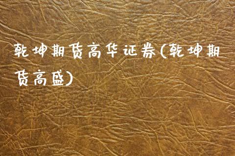 乾坤期货高华证券(乾坤期货高盛) (https://www.njaxzs.com/) 期货直播间 第1张