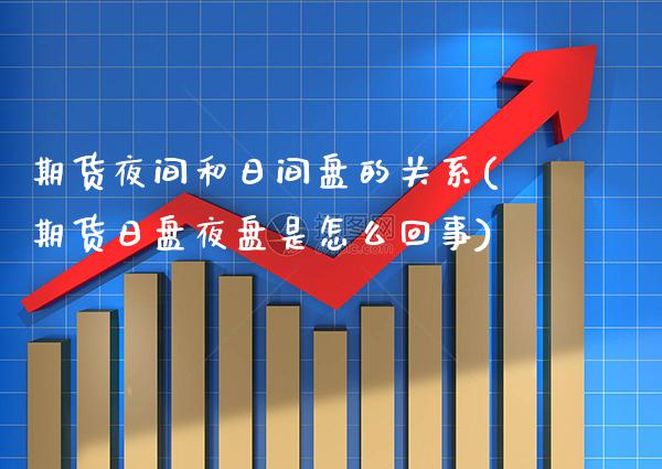 期货夜间和日间盘的关系(期货日盘夜盘是怎么回事) (https://www.njaxzs.com/) 原油期货 第1张