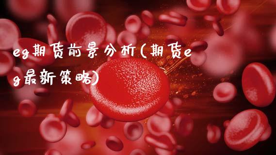 eg期货前景分析(期货eg最新策略) (https://www.njaxzs.com/) 期货开户 第1张