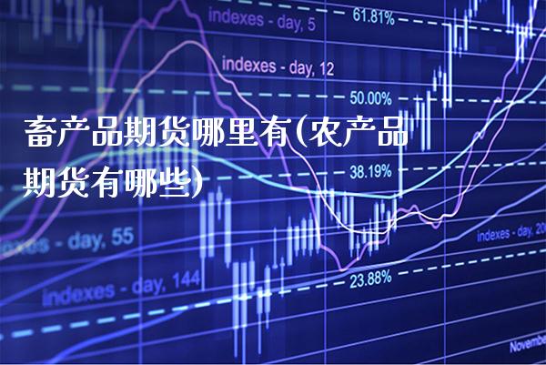 畜产品期货哪里有(农产品期货有哪些) (https://www.njaxzs.com/) 期货开户 第1张