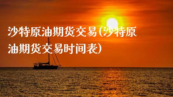 沙特原油期货交易(沙特原油期货交易时间表) (https://www.njaxzs.com/) 期货直播间 第1张