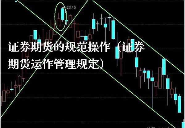 证券期货的规范操作（证券期货运作管理规定） (https://www.njaxzs.com/) 期货行情 第1张