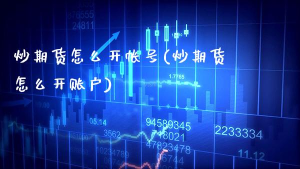 炒期货怎么开帐号(炒期货怎么开账户) (https://www.njaxzs.com/) 期货行情 第1张