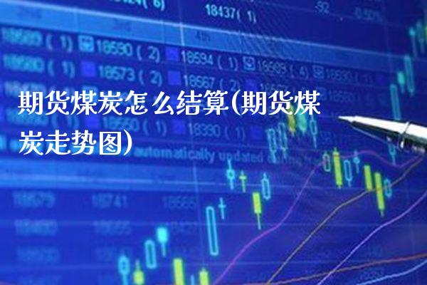 期货煤炭怎么结算(期货煤炭走势图) (https://www.njaxzs.com/) 黄金期货 第1张