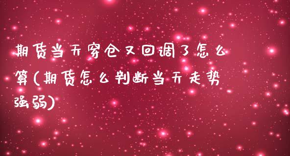 期货当天穿仓又回调了怎么算(期货怎么判断当天走势强弱) (https://www.njaxzs.com/) 期货投资 第1张