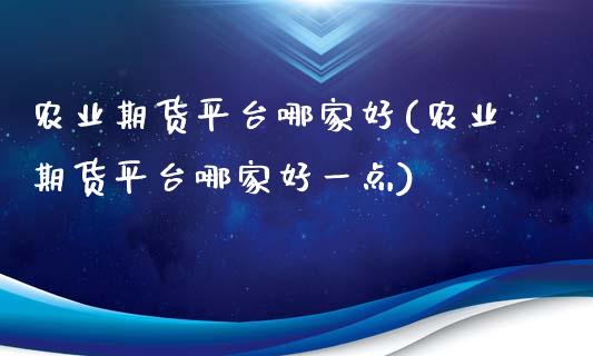 农业期货平台哪家好(农业期货平台哪家好一点) (https://www.njaxzs.com/) 期货直播间 第1张