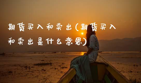 期货买入和卖出(期货买入和卖出是什么意思) (https://www.njaxzs.com/) 内盘期货 第1张