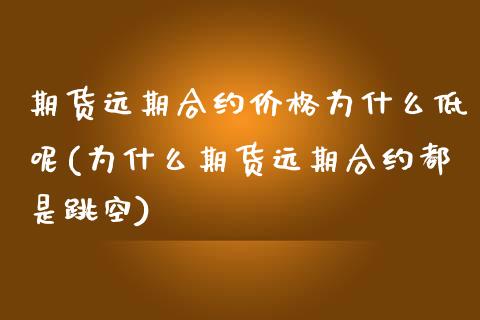 期货远期合约价格为什么低呢(为什么期货远期合约都是跳空) (https://www.njaxzs.com/) 期货开户 第1张