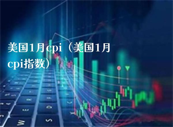 美国1月cpi（美国1月cpi指数） (https://www.njaxzs.com/) 原油期货 第1张