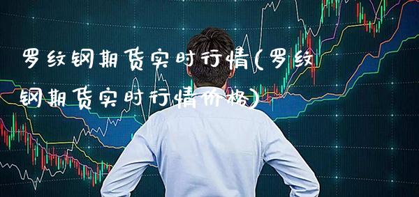 罗纹钢期货实时行情(罗纹钢期货实时行情价格) (https://www.njaxzs.com/) 期货行情 第1张