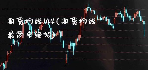 期货均线144(期货均线最简单绝招) (https://www.njaxzs.com/) 原油期货 第1张