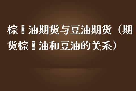 棕榈油期货与豆油期货(期货棕榈油和豆油的关系) 原油期货 第1张-爱新财经 棕榈油期货与豆油期货(期货棕榈油和豆油的关系) (https://www.njaxzs.com/) 原油期货 第1张