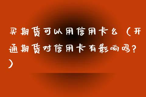 买期货可以用么（开通期货对有影响吗?） (https://www.njaxzs.com/) 期货直播间 第1张