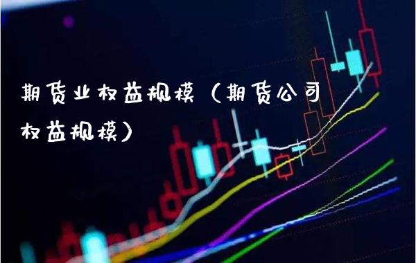 期货业权益规模（期货公司权益规模） (https://www.njaxzs.com/) 期货直播间 第1张