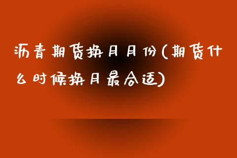 沥青期货换月月份(期货什么时候换月最合适) (https://www.njaxzs.com/) 黄金期货 第1张