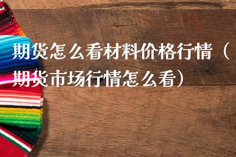 期货怎么看材料行情(期货市场行情怎么看) 期货直播间 第1张-爱新财经 期货怎么看材料行情(期货市场行情怎么看) (https://www.njaxzs.com/) 期货直播间 第1张