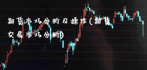期货市场分析及操作(期货交易市场分析) (https://www.njaxzs.com/) 期货开户 第1张