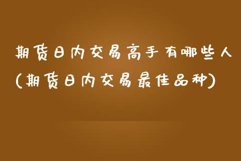 期货日内交易高手有哪些人(期货日内交易最佳品种) (https://www.njaxzs.com/) 期货直播间 第1张