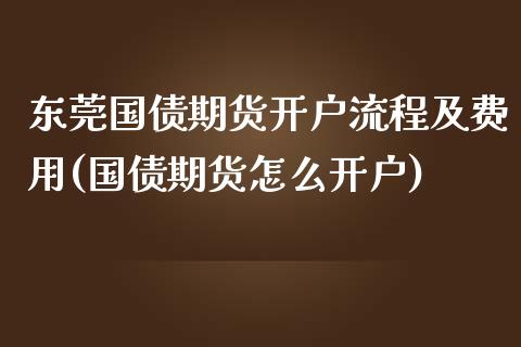 东莞国债期货开户流程及费用(国债期货怎么开户) (https://www.njaxzs.com/) 期货投资 第1张