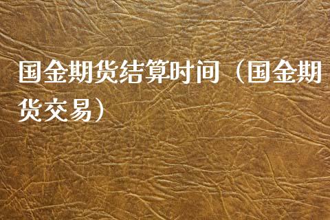 国金期货结算时间（国金期货交易） (https://www.njaxzs.com/) 原油期货 第1张