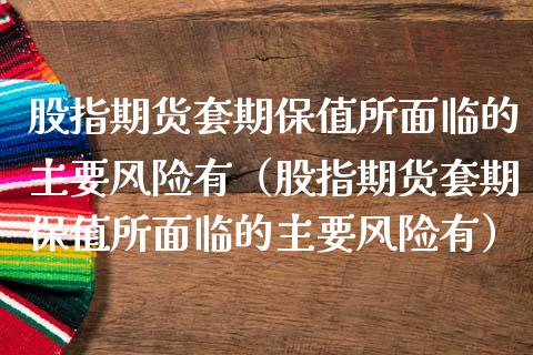 股指期货套期保值所面临的主要风险有（股指期货套期保值所面临的主要风险有） (https://www.njaxzs.com/) 内盘期货 第1张