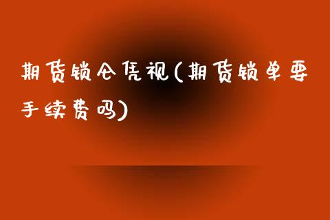 期货锁仑凭视(期货锁单要手续费吗) (https://www.njaxzs.com/) 原油期货 第1张