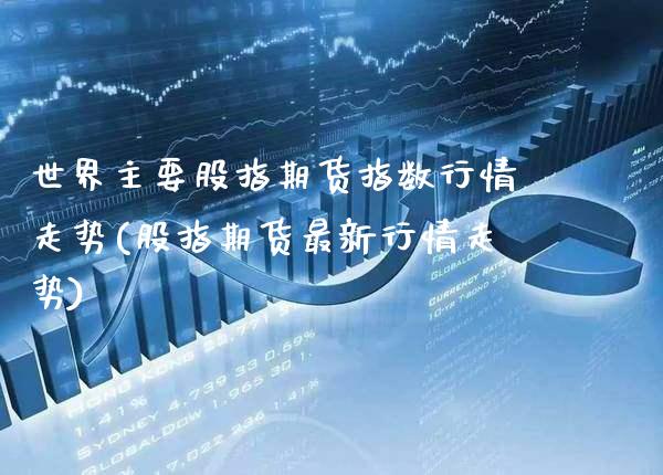 世界主要股指期货指数行情走势(股指期货最新行情走势) (https://www.njaxzs.com/) 内盘期货 第1张
