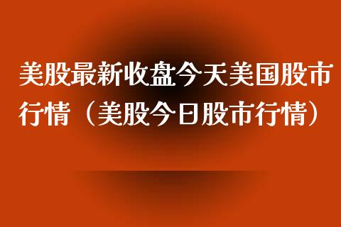 美股最新收盘今天美国股市行情（美股今日股市行情） (https://www.njaxzs.com/) 期货直播间 第1张