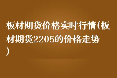 板材期货价格实时行情(板材期货2205的价格走势) (https://www.njaxzs.com/) 期货投资 第1张
