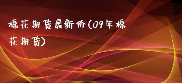棉花期货最新价(09年棉花期货) (https://www.njaxzs.com/) 期货投资 第1张