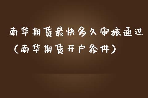 南华期货最快多久审核通过(南华期货开户条件) 期货直播间 第1张-爱新财经 南华期货最快多久审核通过(南华期货开户条件) (https://www.njaxzs.com/) 期货直播间 第1张