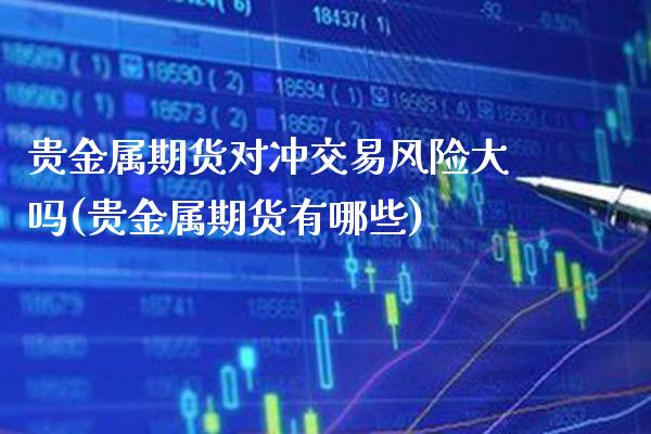 贵金属期货对冲交易风险大吗(贵金属期货有哪些) (https://www.njaxzs.com/) 内盘期货 第1张