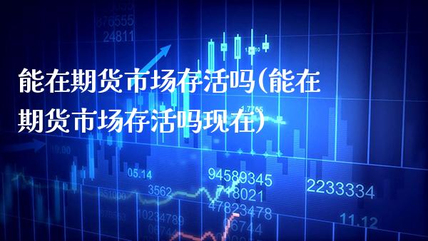 能在期货市场存活吗(能在期货市场存活吗现在) (https://www.njaxzs.com/) 期货行情 第1张