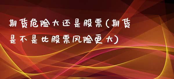 期货危险大还是股票(期货是不是比股票风险更大) (https://www.njaxzs.com/) 期货投资 第1张