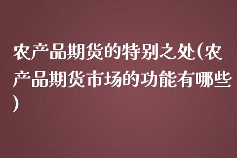 农产品期货的特别之处(农产品期货市场的功能有哪些) (https://www.njaxzs.com/) 原油期货 第1张