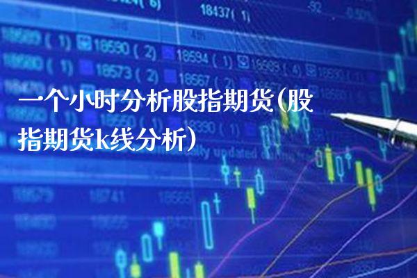 一个小时分析股指期货(股指期货k线分析) (https://www.njaxzs.com/) 期货直播间 第1张